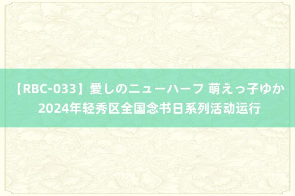 【RBC-033】愛しのニューハーフ 萌えっ子ゆか 2024年轻秀区全国念书日系列活动运行