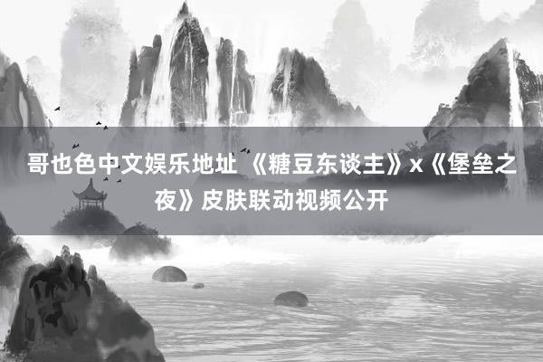 哥也色中文娱乐地址 《糖豆东谈主》x《堡垒之夜》皮肤联动视频公开