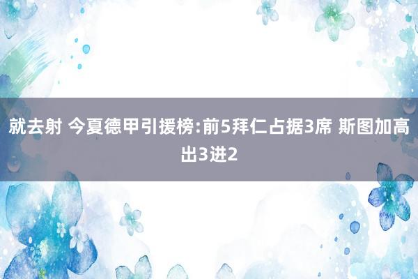 就去射 今夏德甲引援榜:前5拜仁占据3席 斯图加高出3进2