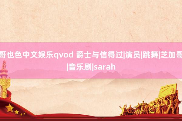 哥也色中文娱乐qvod 爵士与信得过|演员|跳舞|芝加哥|音乐剧|sarah