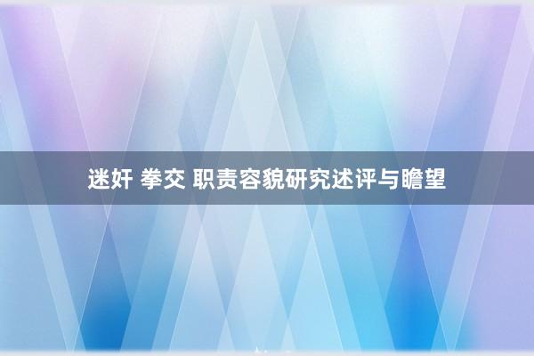 迷奸 拳交 职责容貌研究述评与瞻望